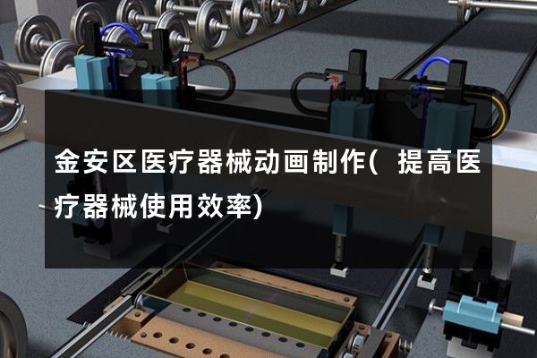 金安区医疗器械动画制作(提高医疗器械使用效率)