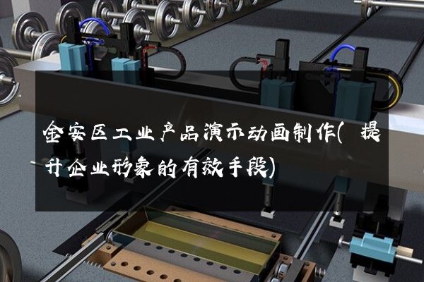 金安区工业产品演示动画制作(提升企业形象的有效手段)