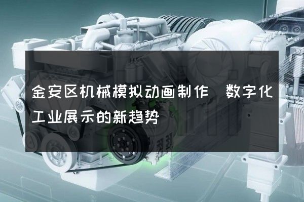 金安区机械模拟动画制作(数字化工业展示的新趋势)