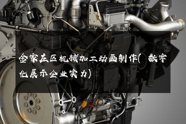 金家庄区机械加工动画制作(数字化展示企业实力)