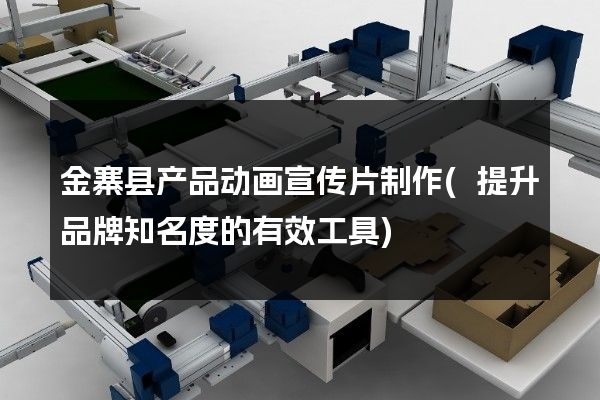 金寨县产品动画宣传片制作(提升品牌知名度的有效工具)