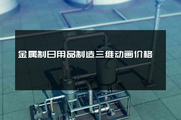 金属制日用品制造三维动画价格