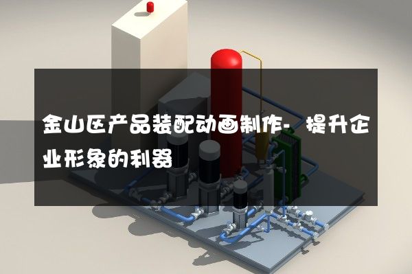 金山区产品装配动画制作-提升企业形象的利器