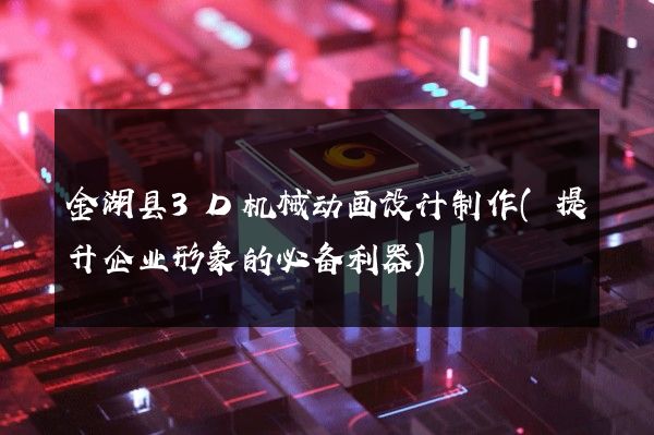 金湖县3D机械动画设计制作(提升企业形象的必备利器)