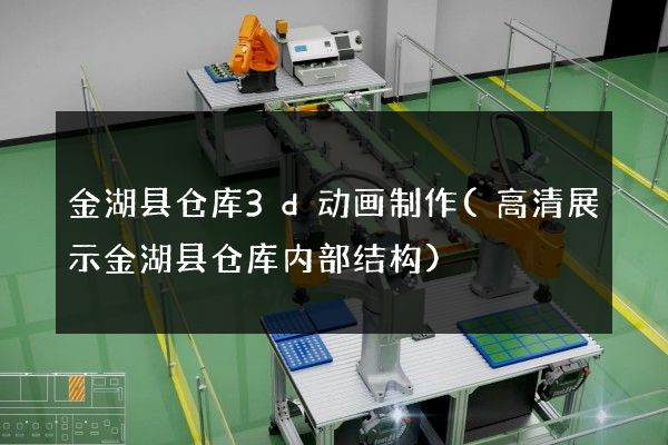 金湖县仓库3d动画制作(高清展示金湖县仓库内部结构)