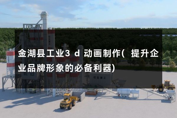 金湖县工业3d动画制作(提升企业品牌形象的必备利器)