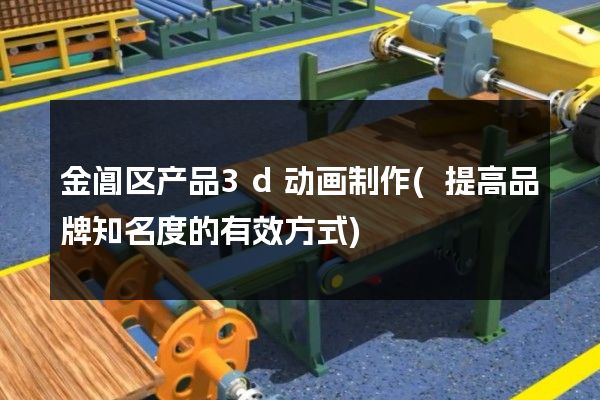 金阊区产品3d动画制作(提高品牌知名度的有效方式)