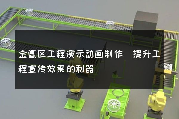 金阊区工程演示动画制作(提升工程宣传效果的利器)