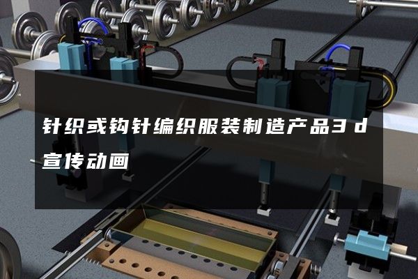 针织或钩针编织服装制造产品3d宣传动画