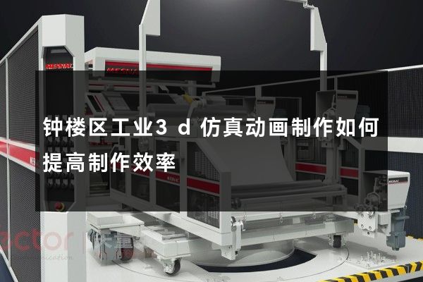 钟楼区工业3d仿真动画制作如何提高制作效率