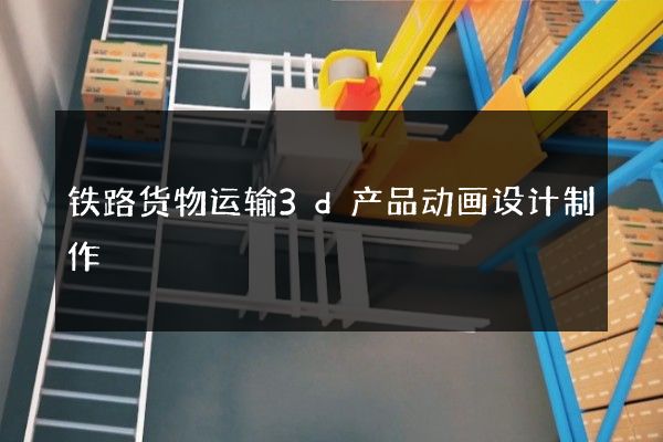 铁路货物运输3d产品动画设计制作