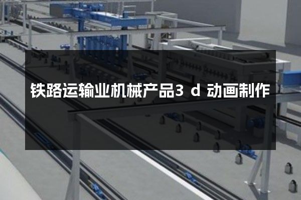 铁路运输业机械产品3d动画制作