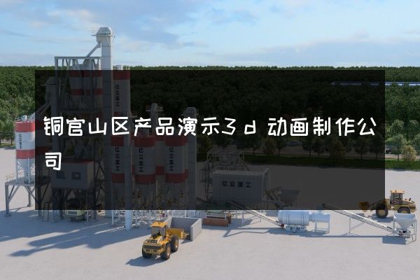 铜官山区产品演示3d动画制作公司