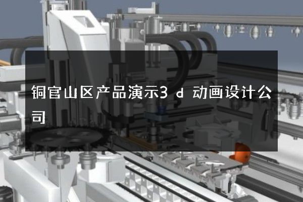 铜官山区产品演示3d动画设计公司