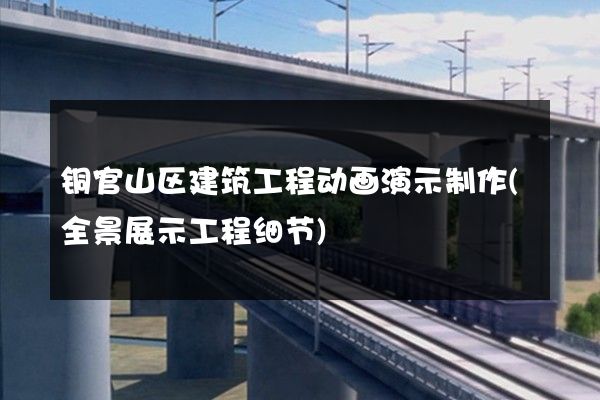 铜官山区建筑工程动画演示制作(全景展示工程细节)