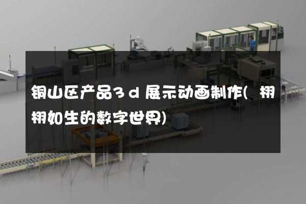 铜山区产品3d展示动画制作(栩栩如生的数字世界)