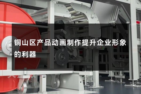 铜山区产品动画制作提升企业形象的利器