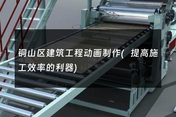 铜山区建筑工程动画制作(提高施工效率的利器)