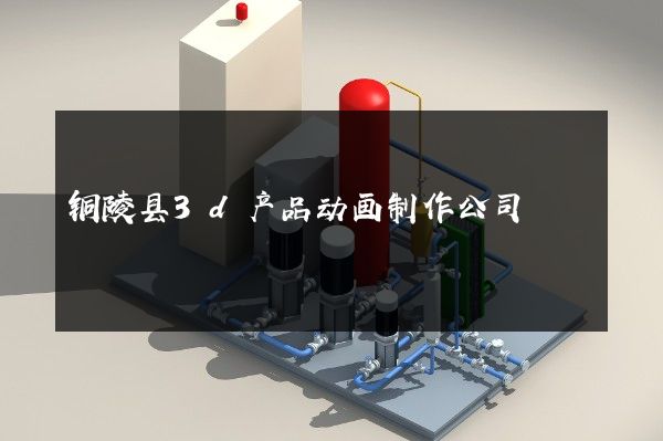 铜陵县3d产品动画制作公司