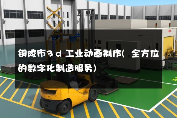 铜陵市3d工业动画制作(全方位的数字化制造服务)