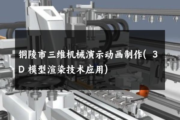 铜陵市三维机械演示动画制作(3D模型渲染技术应用)