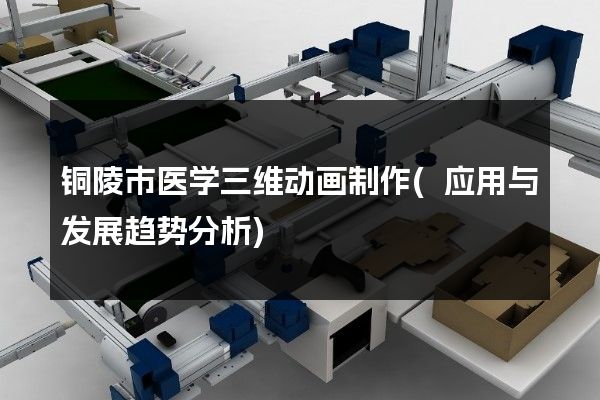 铜陵市医学三维动画制作(应用与发展趋势分析)