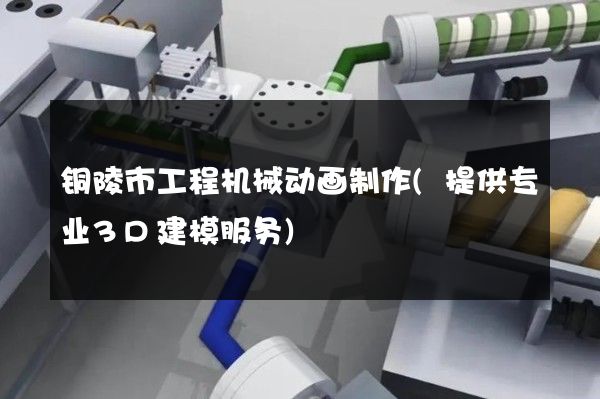 铜陵市工程机械动画制作(提供专业3D建模服务)