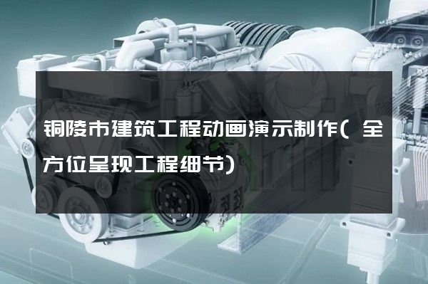 铜陵市建筑工程动画演示制作(全方位呈现工程细节)