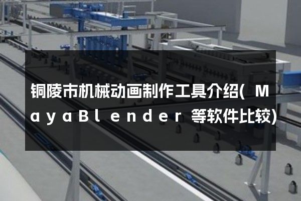 铜陵市机械动画制作工具介绍(MayaBlender等软件比较)