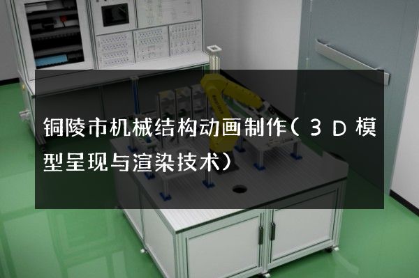 铜陵市机械结构动画制作(3D模型呈现与渲染技术)