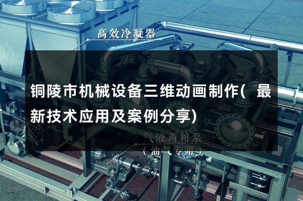 铜陵市机械设备三维动画制作(最新技术应用及案例分享)