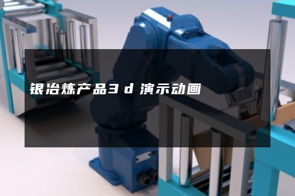 银冶炼产品3d演示动画