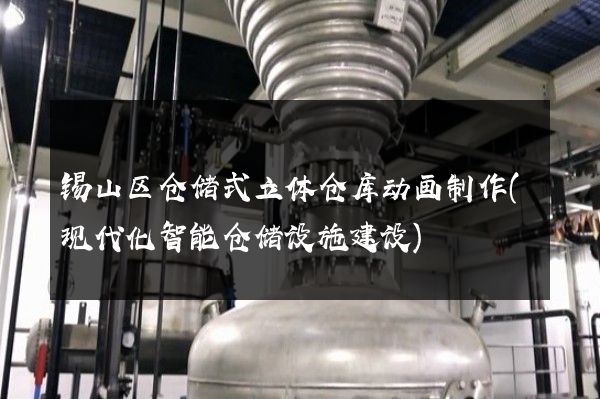 锡山区仓储式立体仓库动画制作(现代化智能仓储设施建设)