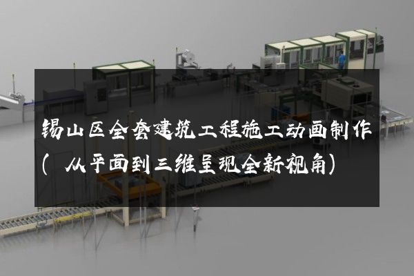 锡山区全套建筑工程施工动画制作(从平面到三维呈现全新视角)