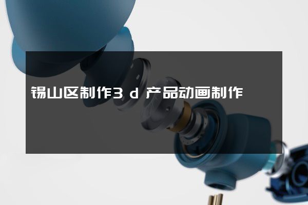 锡山区制作3d产品动画制作