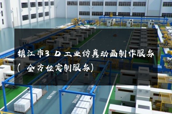 镇江市3D工业仿真动画制作服务(全方位定制服务)