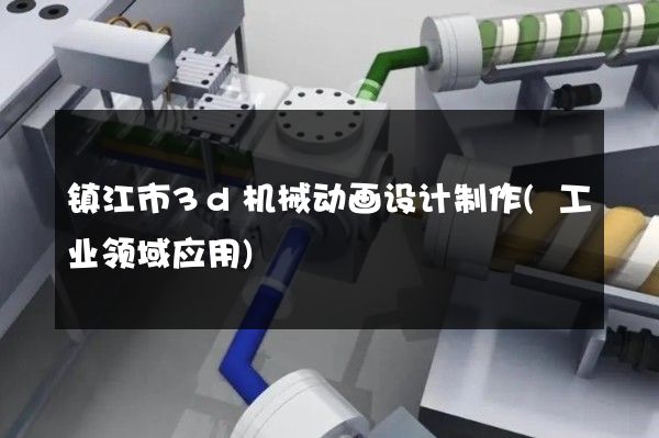 镇江市3d机械动画设计制作(工业领域应用)