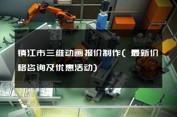 镇江市三维动画报价制作(最新价格咨询及优惠活动)