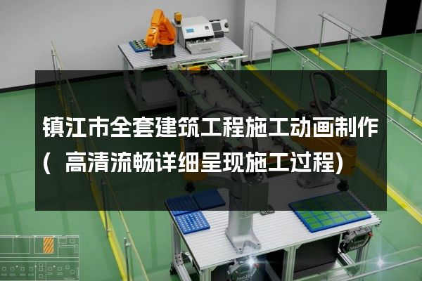 镇江市全套建筑工程施工动画制作(高清流畅详细呈现施工过程)