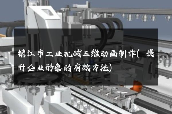 镇江市工业机械三维动画制作(提升企业形象的有效方法)