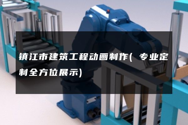 镇江市建筑工程动画制作(专业定制全方位展示)