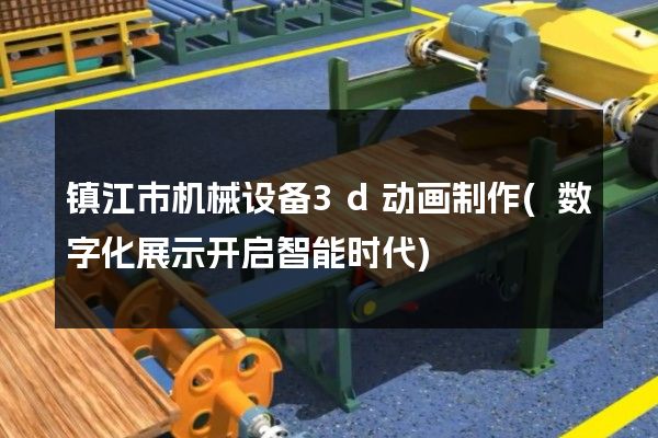 镇江市机械设备3d动画制作(数字化展示开启智能时代)