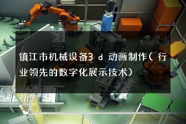 镇江市机械设备3d动画制作(行业领先的数字化展示技术)