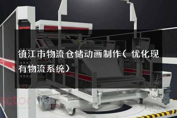 镇江市物流仓储动画制作(优化现有物流系统)