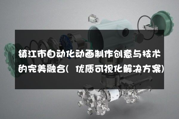 镇江市自动化动画制作创意与技术的完美融合(优质可视化解决方案)