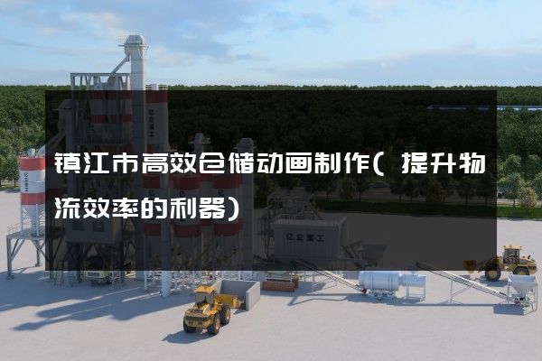 镇江市高效仓储动画制作(提升物流效率的利器)