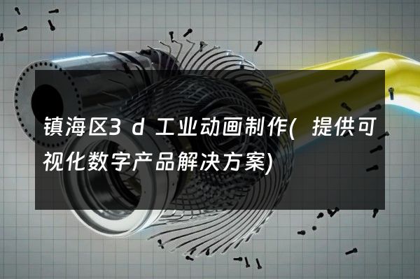 镇海区3d工业动画制作(提供可视化数字产品解决方案)