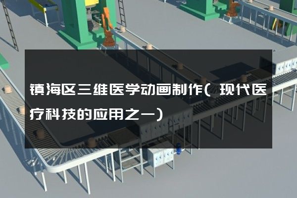 镇海区三维医学动画制作(现代医疗科技的应用之一)