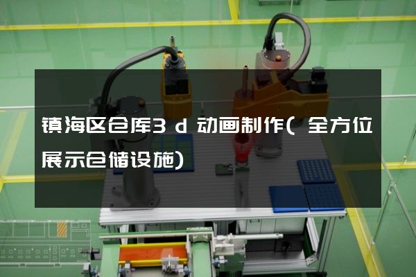 镇海区仓库3d动画制作(全方位展示仓储设施)