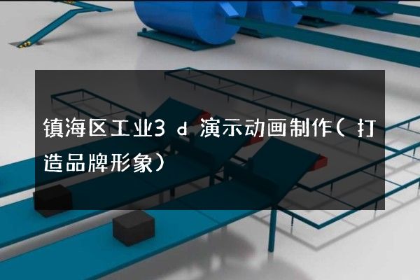 镇海区工业3d演示动画制作(打造品牌形象)